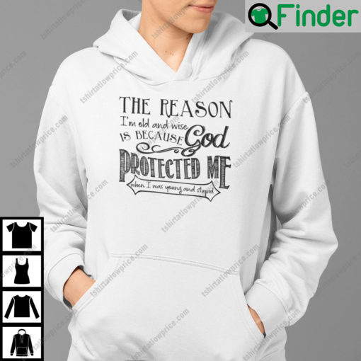 The Reason Im Old Shirt And Wise Is Because God Protected Me Hoodie