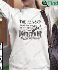 The Reason Im Old Shirt And Wise Is Because God Protected Me Sweatshirt