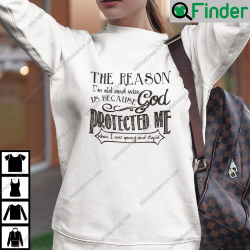 The Reason Im Old Shirt And Wise Is Because God Protected Me Sweatshirt