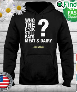 The Who The Fuck Still Eats Meat And Dairy Go Vegan Hoodie