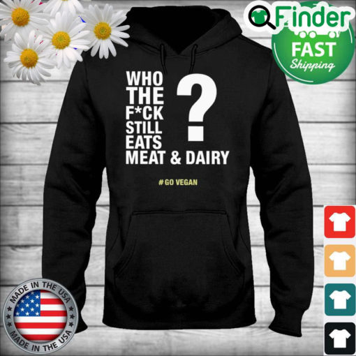 The Who The Fuck Still Eats Meat And Dairy Go Vegan Hoodie