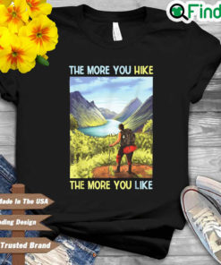 The more you hike the more you like shirt