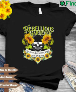 The rebellious gardener and giant sunflowers shall rule the earth shirt