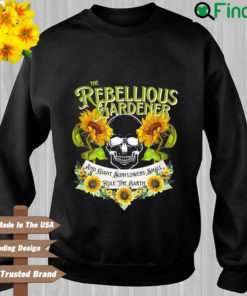 The rebellious gardener and giant sunflowers shall rule the earth sweatshirt