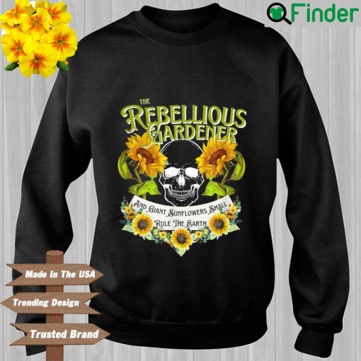 The rebellious gardener and giant sunflowers shall rule the earth sweatshirt