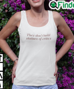 They Dont Build Statues Of Critics Shirt