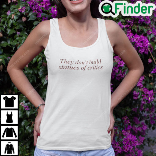 They Dont Build Statues Of Critics Shirt
