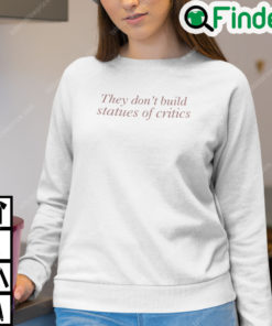 They Dont Build Statues Of Critics Sweatshirt