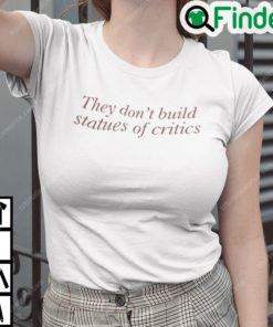 They Dont Build Statues Of Critics T Shirt
