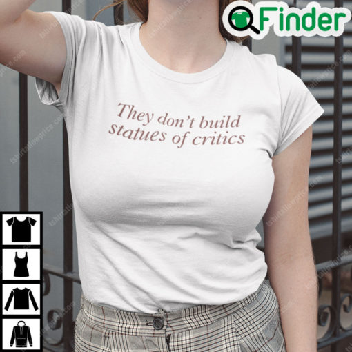 They Dont Build Statues Of Critics T Shirt