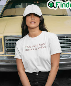 They Dont Build Statues Of Critics Tee Shirt