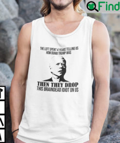 They Tell Us How Dumb Trump Was Then They Drop This Braindead Idiot On Us Shirt