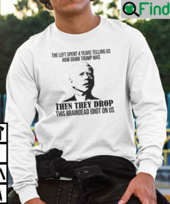 They Tell Us How Dumb Trump Was Then They Drop This Braindead Idiot On Us Sweatshirt
