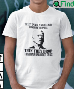 They Tell Us How Dumb Trump Was Then They Drop This Braindead Idiot On Us T Shirt
