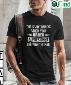 This Is What Happens When You Order A President Through The Mail Shirt