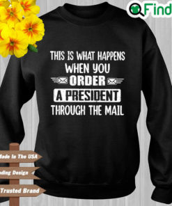 This is what happens when you order a president through the mail sweatshirt 1