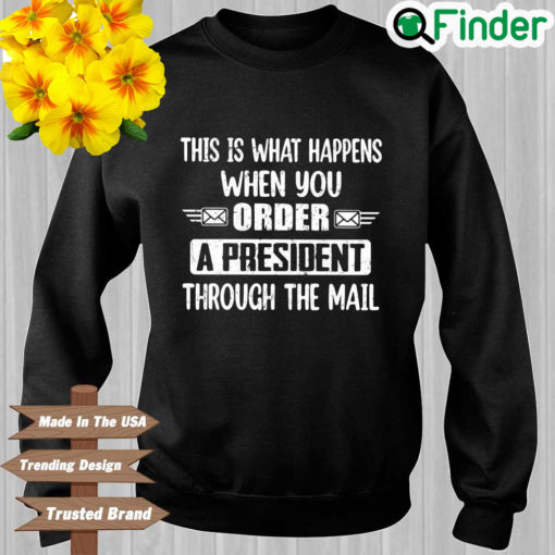 This is what happens when you order a president through the mail sweatshirt 1