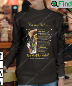 To My Mom Everything I Am You Helped Me To Be You Are The World Sweatshirt