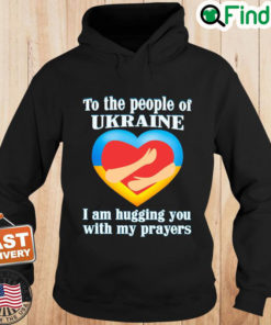 To The People Of Ukraine I Am Hugging You With My Prayers Hoodie