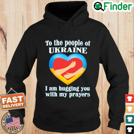 To The People Of Ukraine I Am Hugging You With My Prayers Hoodie