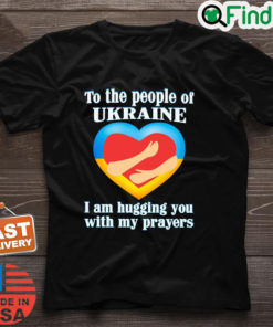 To The People Of Ukraine I Am Hugging You With My Prayers Shirt