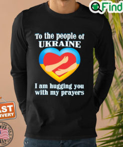 To The People Of Ukraine I Am Hugging You With My Prayers Sweatshirt