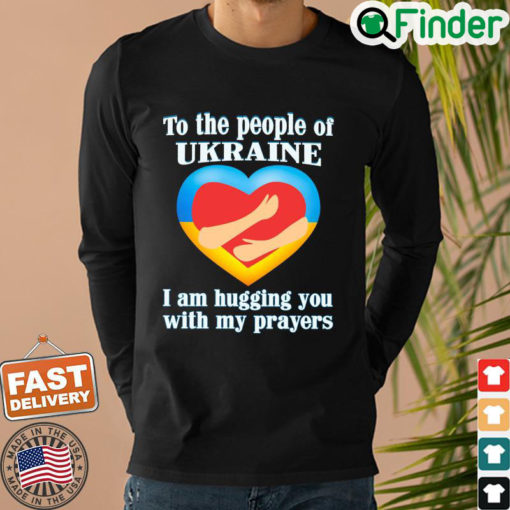 To The People Of Ukraine I Am Hugging You With My Prayers Sweatshirt