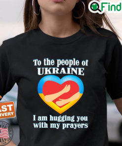 To The People Of Ukraine I Am Hugging You With My Prayers T Shirt