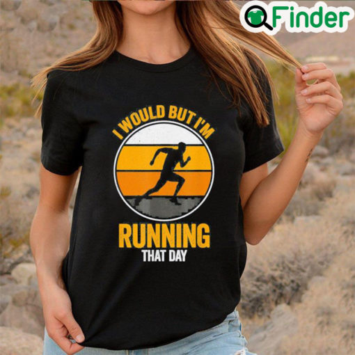 Top I Would But Im Running That Day Running Shirt