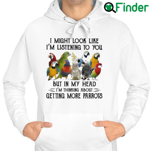 Top i might look like Im listening to You but in my head Im thinking about getting more Parrots Hoodie