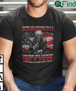 Trump Has Proven That A Businessman Can Run This Country Better T Shirt