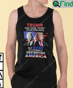 Trump May Have Hurt Your Feelings But Biden Is Literally Destroying America Tank Top