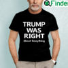 Trump Was Right About Everything Shirt