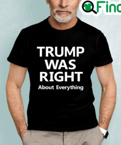 Trump Was Right About Everything Shirt