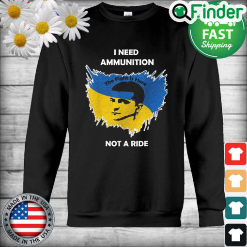 Volodymyr Zelensky I Need Ammunition Not A Ride The Fight Is Here Ukraine Map Sweatshirt