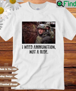 Volodymyr Zelensky I Need Ammunition Not A Ride Ukraine Shirt