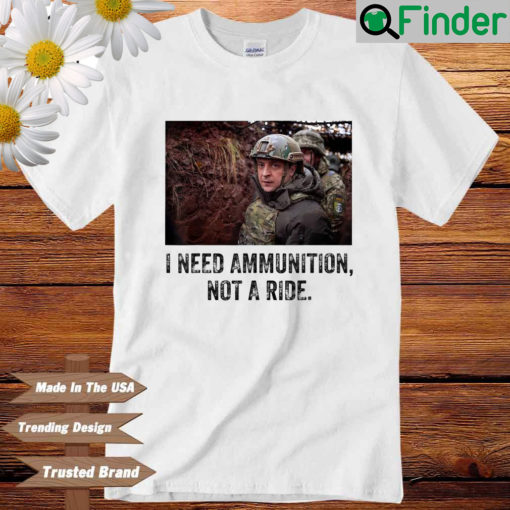 Volodymyr Zelensky I Need Ammunition Not A Ride Ukraine Shirt