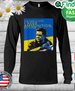 Volodymyr Zelensky The Fight Is Here I Need Ammunition Not A Ride I Stand With Ukraine Long Sleeve