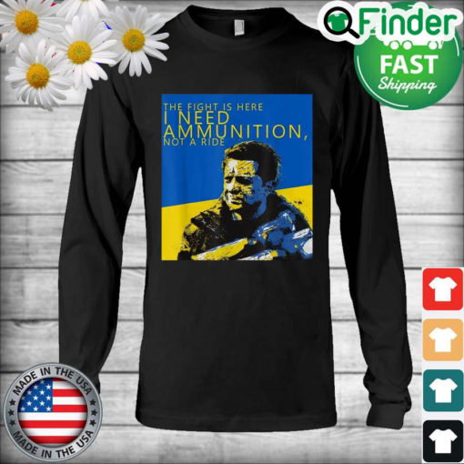 Volodymyr Zelensky The Fight Is Here I Need Ammunition Not A Ride I Stand With Ukraine Long Sleeve