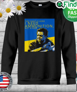 Volodymyr Zelensky The Fight Is Here I Need Ammunition Not A Ride I Stand With Ukraine Sweatshirt