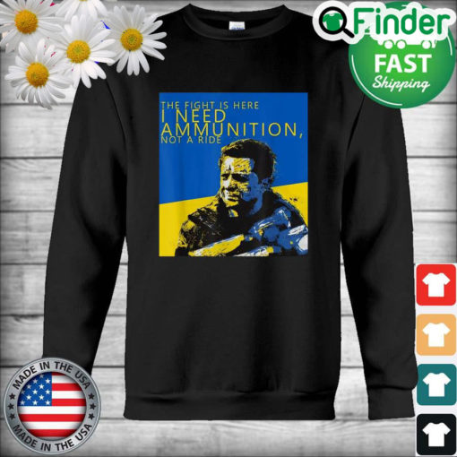 Volodymyr Zelensky The Fight Is Here I Need Ammunition Not A Ride I Stand With Ukraine Sweatshirt