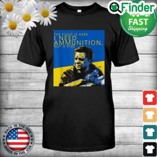 Volodymyr Zelensky The Fight Is Here I Need Ammunition Not A Ride I Stand With Ukraine T Shirt