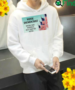 Vote Democrat Were Not Perfect But Theyre Nuts Hoodie