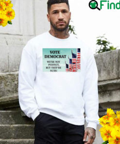 Vote Democrat Were Not Perfect But Theyre Nuts Sweatshirt