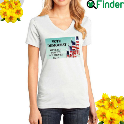 Vote Democrat Were Not Perfect But Theyre Nuts T Shirt