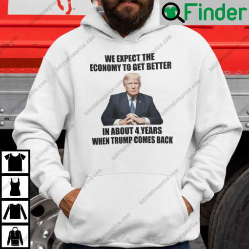 We Expect The Economy To Get Better In About 4 Years When Trump Comes Back Hoodie