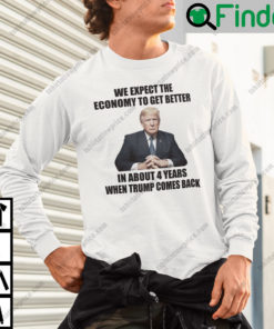 We Expect The Economy To Get Better In About 4 Years When Trump Comes Back Sweatshirt