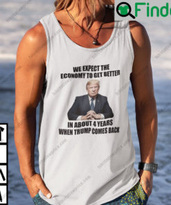 We Expect The Economy To Get Better In About 4 Years When Trump Comes Back Tank Top