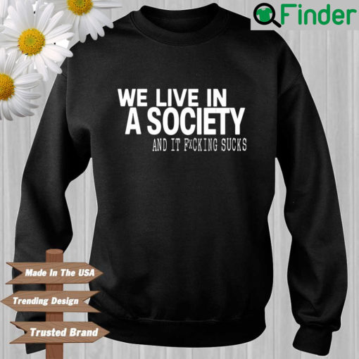 We live in a society and it fucking sucks Sweatshirt