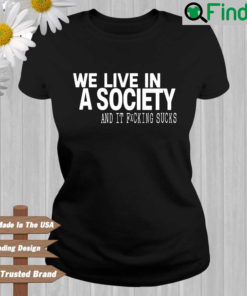 We live in a society and it fucking sucks T shirt